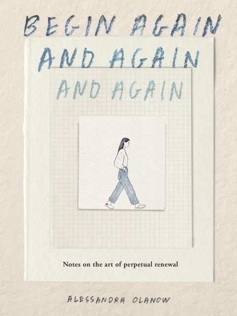 Begin Again, and Again, and Again - Notes on the Art of Perpetual Renewal