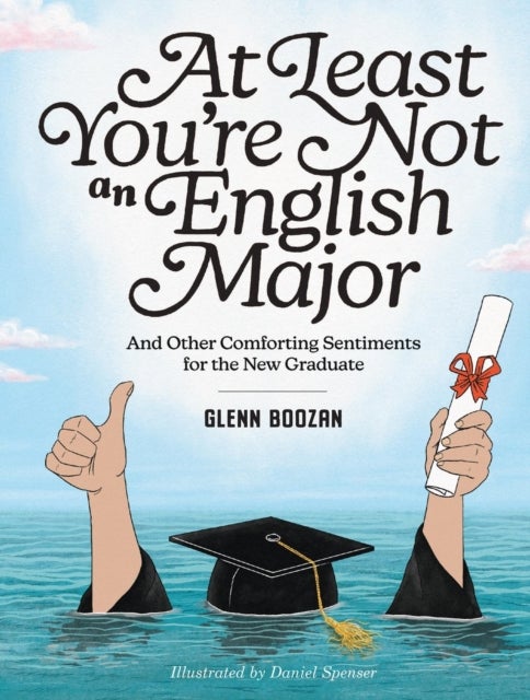 At Least You're Not an English Major - And Other Comforting Sentiments for the New Graduate
