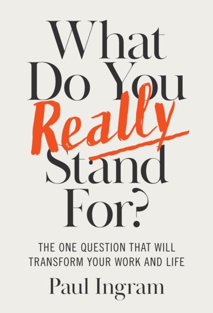 What Do You Really Stand For? - The One Question That Will Transform Your Work and Life