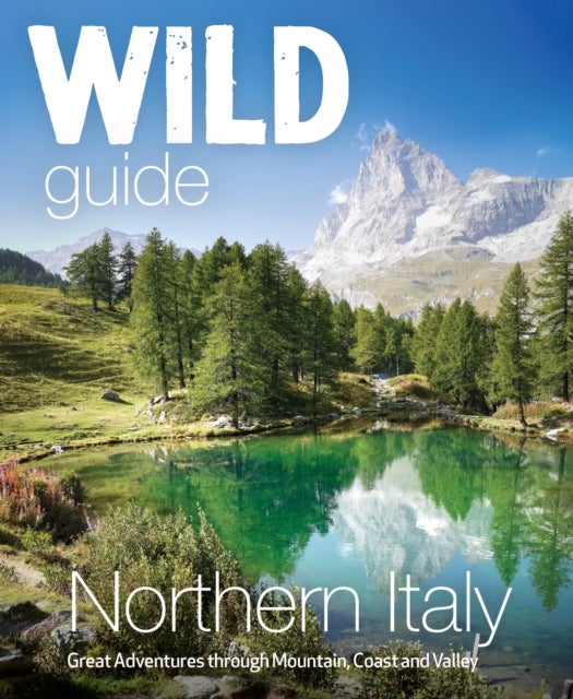 Wild Guide Northern Italy - Hidden Places and Great Adventures from the Dolomites to Tuscany, Umbria to (Travel Guide)