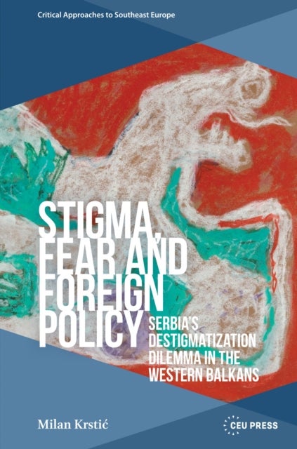 Stigma, Fear and Foreign Policy - Serbia’s Destigmatization Dilemma in the Western Balkans