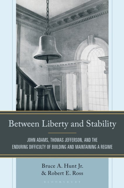Between Liberty and Stability - John Adams, Thomas Jefferson, and the Enduring Difficulty of Building and Maintaining a Regime