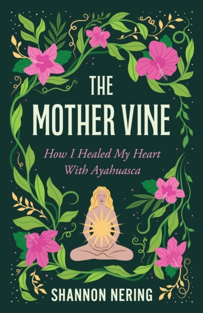 Mother Vine - How I Healed my Heart with Ayahuasca