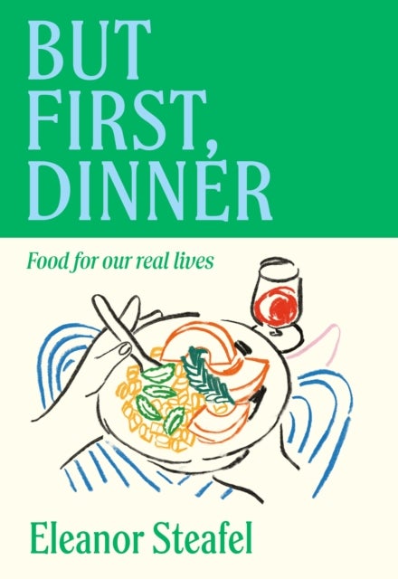 But First, Dinner - Food for Our Real Lives - 'Will become a classic' Nigella Lawson