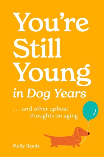 You''re Still Young in Dog Years - . . . and Other Upbeat Thoughts on Aging