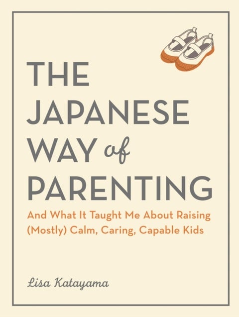 The Japanese Way of Parenting - And What It Taught Me About Raising (Mostly) Calm, Caring, Capable Kids