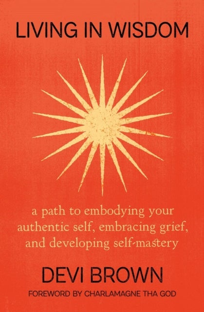 Living in Wisdom - A Path to Embodying Your Authentic Self, Embracing Grief, and Developing Self-Mastery