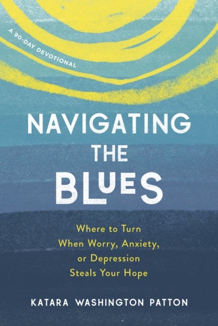 Navigating the Blues - Where to Turn When Worry, Anxiety, or Depression Steals Your Hope