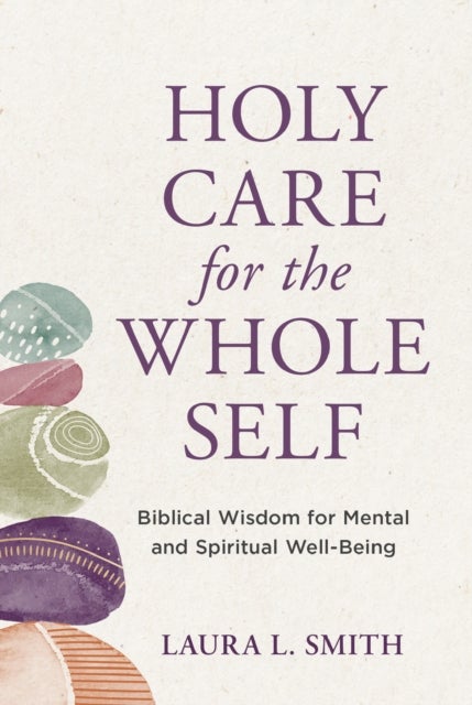 Holy Care for the Whole Self - Biblical Wisdom for Mental and Spiritual Well-Being