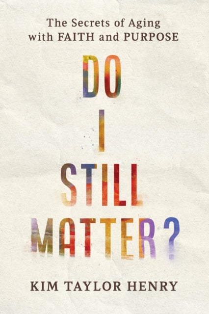 Do I Still Matter? - The Secrets of Aging with Faith and Purpose