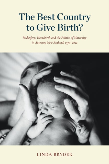 The Best Country to Give Birth? - Midwifery, Homebirth and the Politics of Maternity in Aotearoa New Zealand, 1970–2022