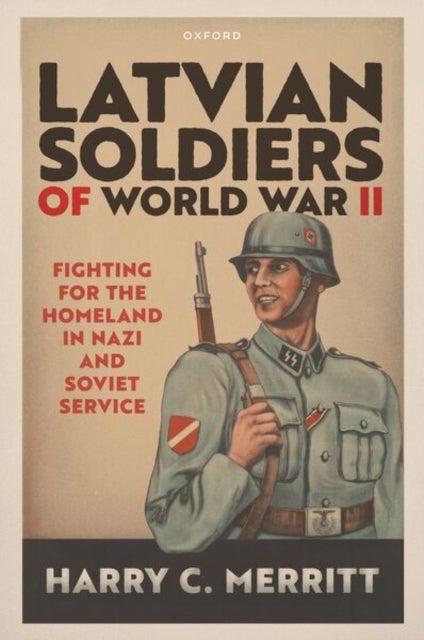 Latvian Soldiers of World War II - Fighting for the Homeland in Nazi and Soviet Service