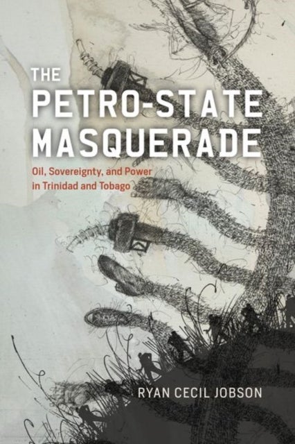 The Petro-state Masquerade - Oil, Sovereignty, and Power in Trinidad and Tobago