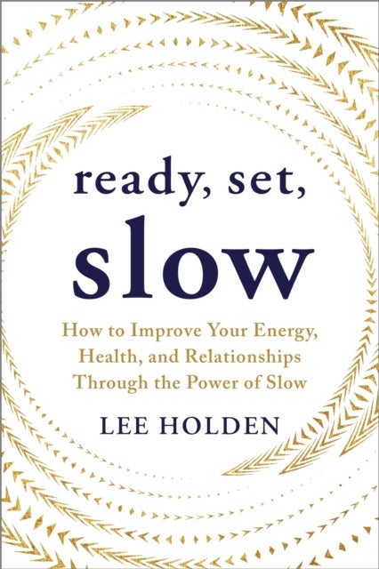 Ready, Set, Slow - How to Improve Your Energy, Health, and Relationships Through the Power of Slow
