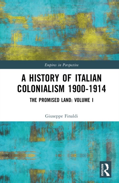 A History of Italian Colonialism 1900-1934 - The Promised Land: Volume I