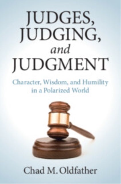 Judges, Judging and Judgment - Character, Wisdom, and Humility in a Polarized World