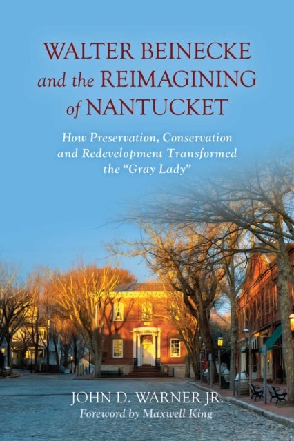 Walter Beinecke and the Reimagining of Nantucket - How Preservation, Conservation and Redevelopment Transformed the “Gray Lady”