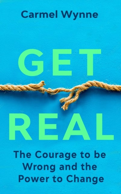 Get Real - The Courage to Be Wrong in Your Relationships and the Power to Change