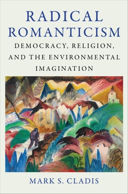 Radical Romanticism – Democracy, Religion, and the Environmental Imagination - Democracy, Religion, and the Environmental Imagination
