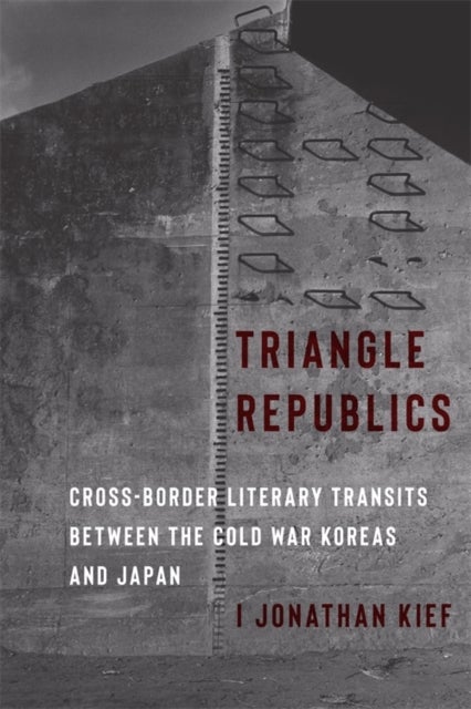 Triangle Republics – Cross–Border Literary Transits Between the Cold War Koreas and Japan - Cross-Border Literary Transits Between the Cold War Koreas and Japan