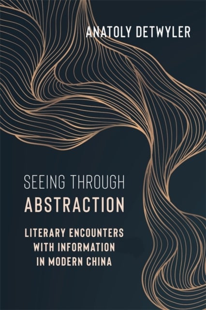 Seeing Through Abstraction – Literary Encounters with Information in Modern China - Literary Encounters with Information in Modern China