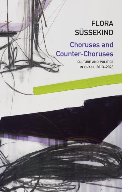 Choruses and Counter–Choruses: Culture and Politic s in Brazil, 2013–2023 - Culture and Politics in Brazil, 2013 - 2023