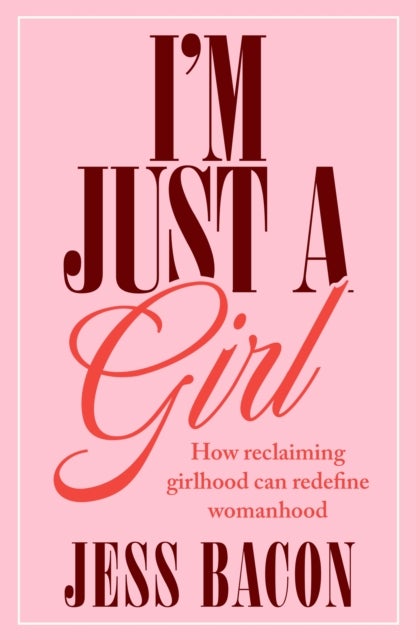I''m Just a Girl - How Reclaiming Girlhood Can Redefine Womanhood