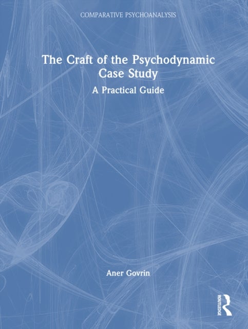 The Craft of the Psychodynamic Case Study - A Practical Guide