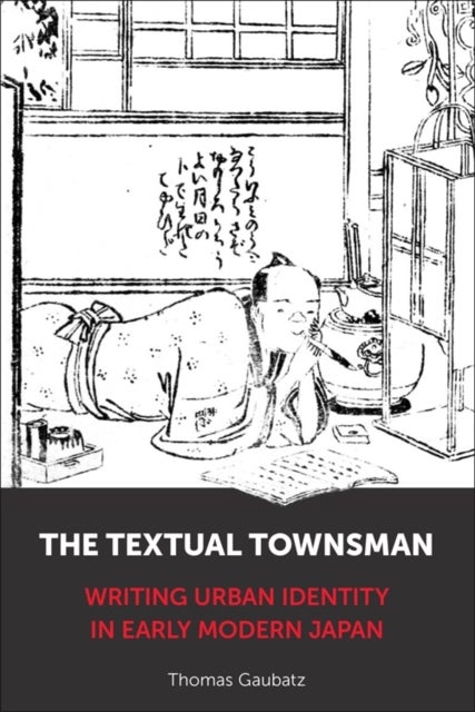 The Textual Townsman - Writing Urban Identity in Early Modern Japan