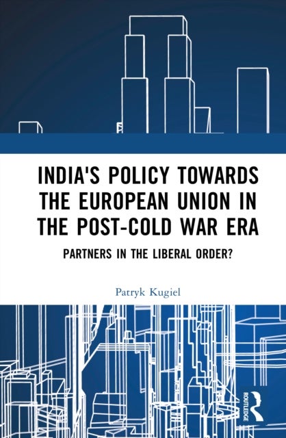 India's Policy Towards the European Union in the Post-Cold War Era - Partners in the Liberal Order?