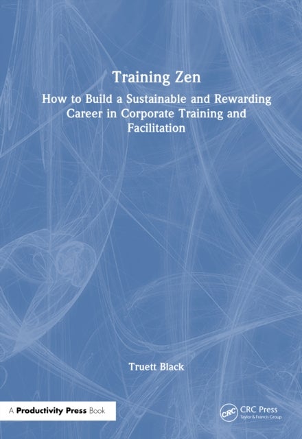 Training Zen - How to Build a Sustainable and Rewarding Career in Corporate Training and Facilitation