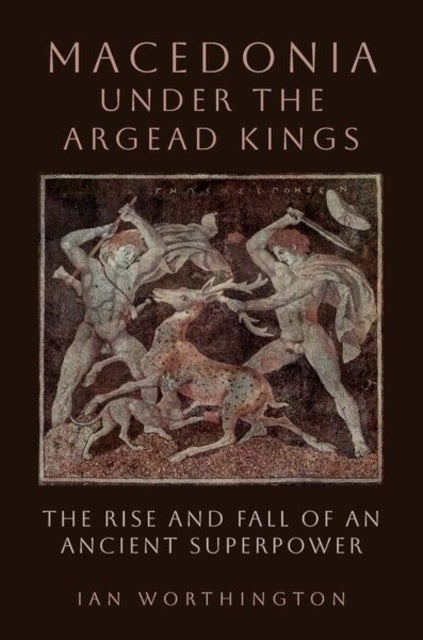 Macedonia under the Argead Kings - The Rise and Fall of an Ancient Superpower