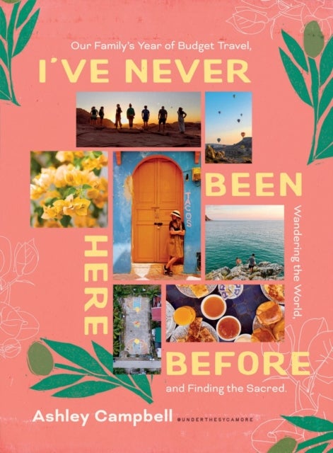 I've Never Been Here Before - Our Family's Year of Budget Travel, Wandering the World, and Finding the Sacred