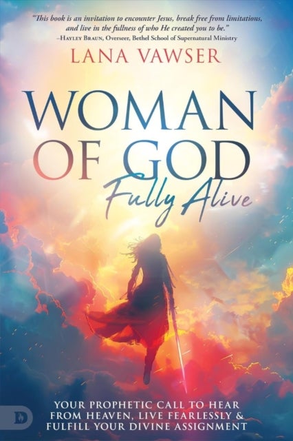 Woman of God, Fully Alive - Your Prophetic Call to Hear from Heaven, Live Fearlessly, and Fulfill Your Divine Assignment