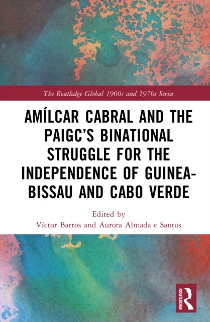 Amílcar Cabral and the PAIGC''s Binational Struggle for the Independence of Guinea-Bissau and Cabo Verde