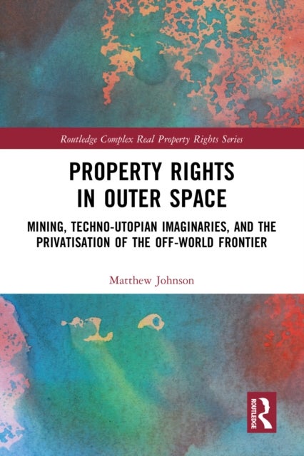 Property Rights in Outer Space - Mining, Techno-Utopian Imaginaries, and the Privatisation of the Off-World Frontier