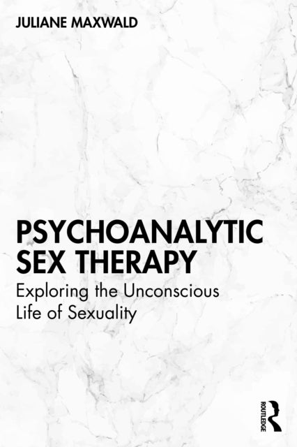 Psychoanalytic Sex Therapy - Exploring the Unconscious Life of Sexuality