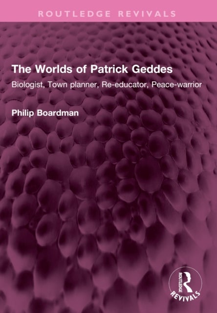 The Worlds of Patrick Geddes - Biologist, Town planner, Re-educator, Peace-warrior