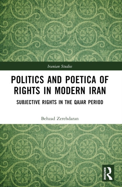 Politics and Poetica of Rights in Modern Iran - Subjective Rights in the Qajar Period