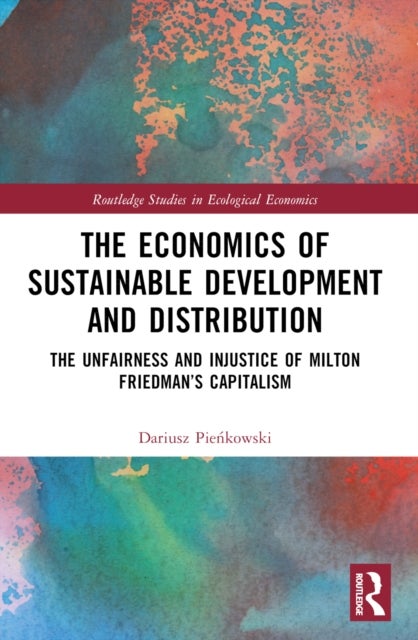 The Economics of Sustainable Development and Distribution - The Unfairness and Injustice of Milton Friedman’s Capitalism