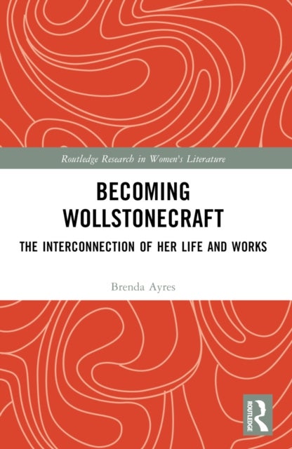 Becoming Wollstonecraft - The Interconnection of Her Life and Works
