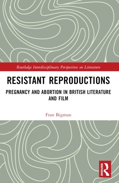 Resistant Reproductions - Pregnancy and Abortion in British Literature and Film