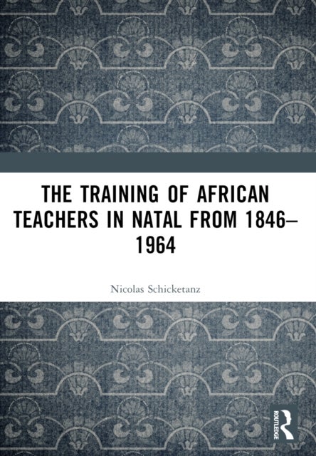The Training of African Teachers in Natal from 1846-1964