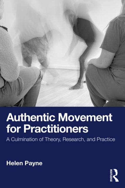 Authentic Movement for Practitioners - A Culmination of Theory, Research, and Practice