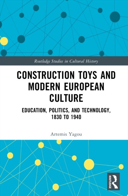 Construction Toys and Modern European Culture - Education, Politics, and Technology, 1830 to 1940