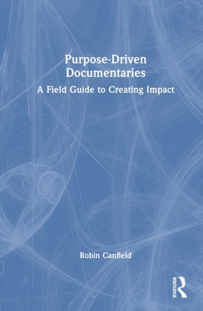 Purpose-Driven Documentaries - A Field Guide to Creating Impact
