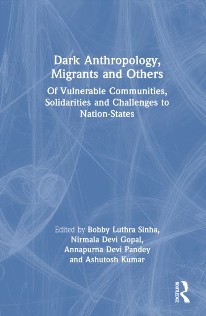 Dark Anthropology, Migrants and Others - Of Vulnerable Communities, Solidarities and Challenges to Nation-States