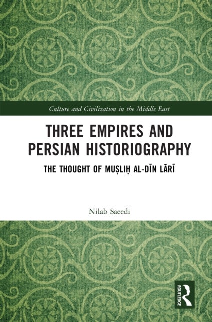 Three Empires and Persian Historiography - The Thought of Muṣliḥ al-dīn Lārī