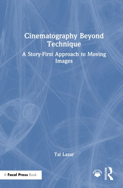 Cinematography Beyond Technique - A Story-First Approach to Moving Images