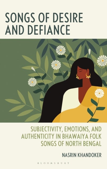 Songs of Desire and Defiance - Subjectivity, Emotions, and Authenticity in Bhawaiya Folk Songs of North Bengal